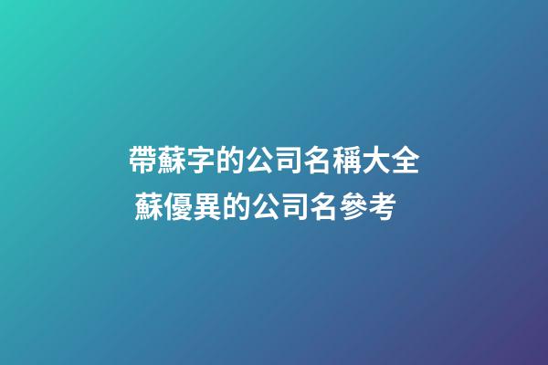 帶蘇字的公司名稱大全 蘇優異的公司名參考-第1張-公司起名-玄機派